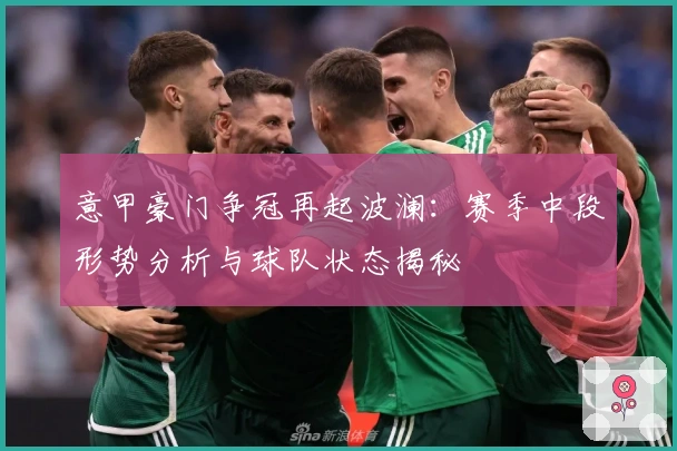 意甲豪门争冠再起波澜：赛季中段形势分析与球队状态揭秘