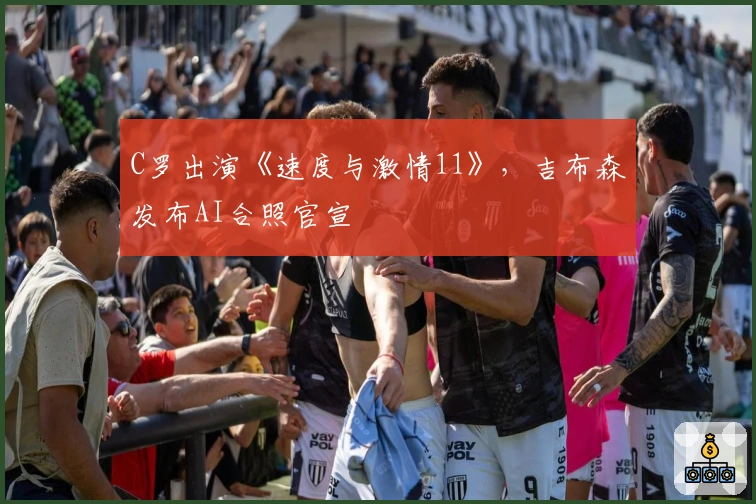 C罗出演《速度与激情11》，吉布森发布AI合照官宣