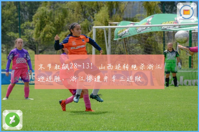 末节狂飙28-13！山西逆转绝杀浙江迎连胜，浙江惨遭开季三连败