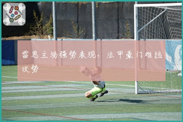 雷恩主场强势表现，法甲豪门难挡攻势