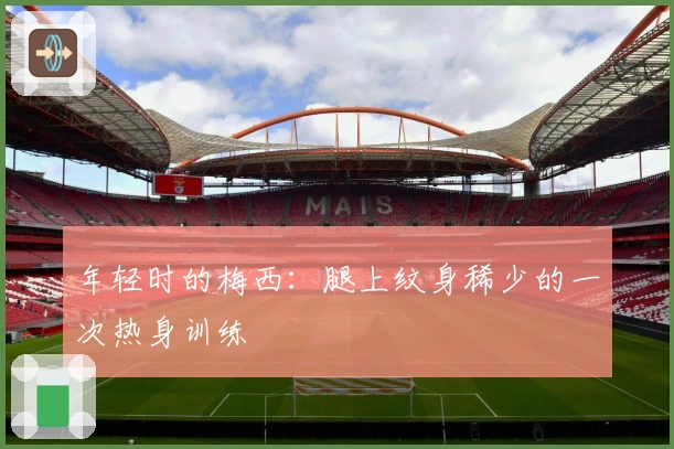 年轻时的梅西：腿上纹身稀少的一次热身训练