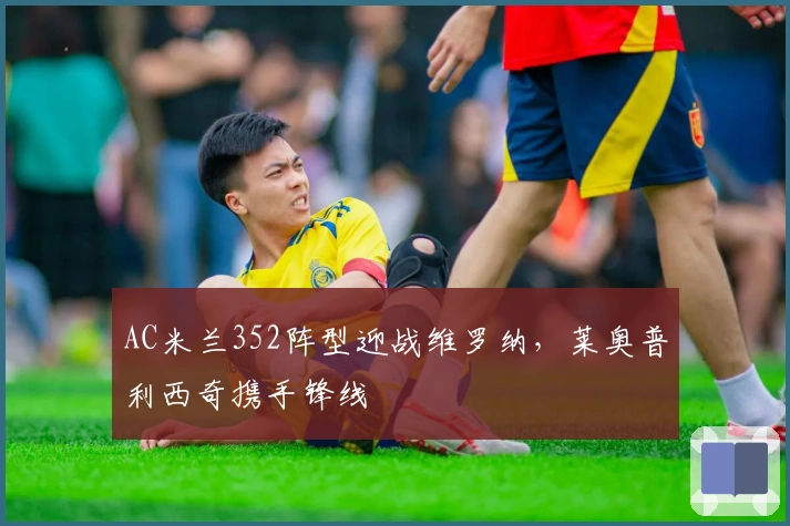 AC米兰352阵型迎战维罗纳，莱奥普利西奇携手锋线