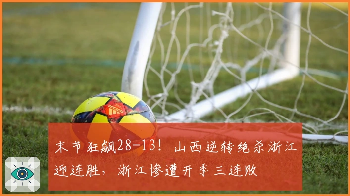 末节狂飙28-13！山西逆转绝杀浙江迎连胜，浙江惨遭开季三连败