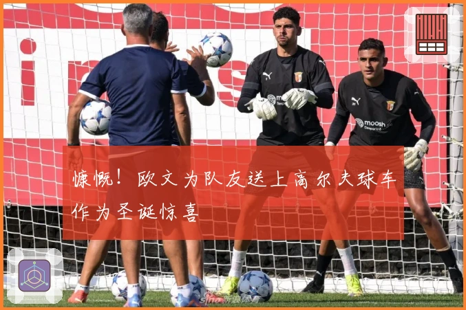 慷慨！欧文为队友送上高尔夫球车作为圣诞惊喜