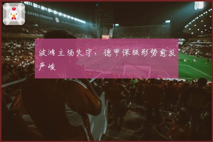 波鸿主场失守，德甲保级形势愈发严峻
