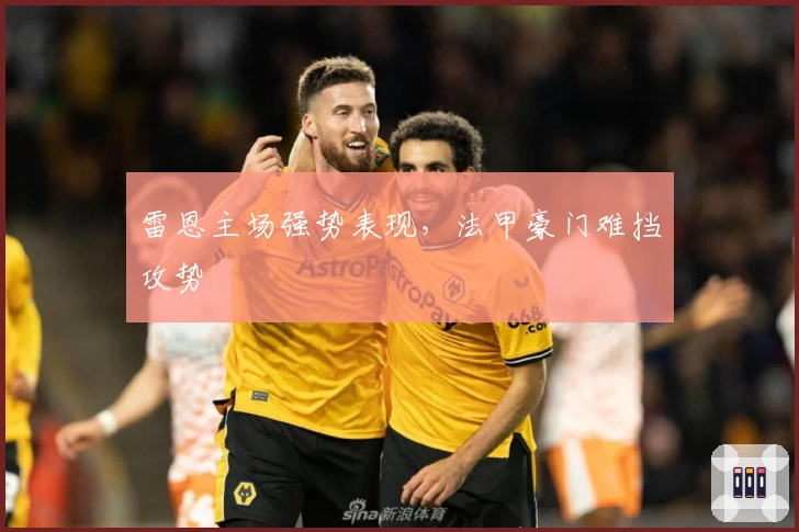 雷恩主场强势表现，法甲豪门难挡攻势