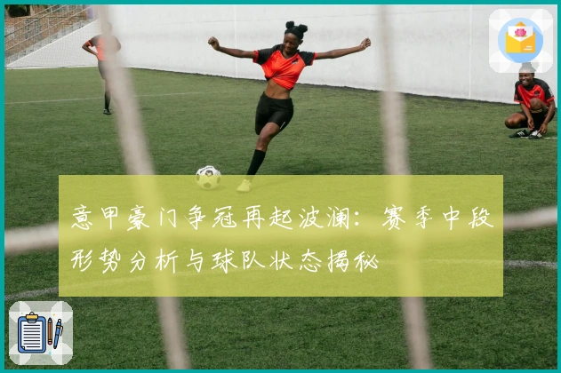 意甲豪门争冠再起波澜：赛季中段形势分析与球队状态揭秘